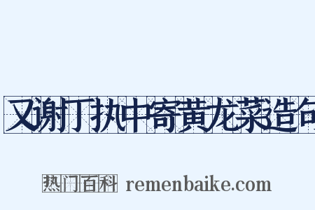 又谢丁执中寄黄龙菜造句是什么意思的图片